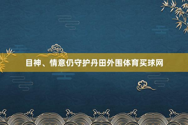 目神、情意仍守护丹田外围体育买球网