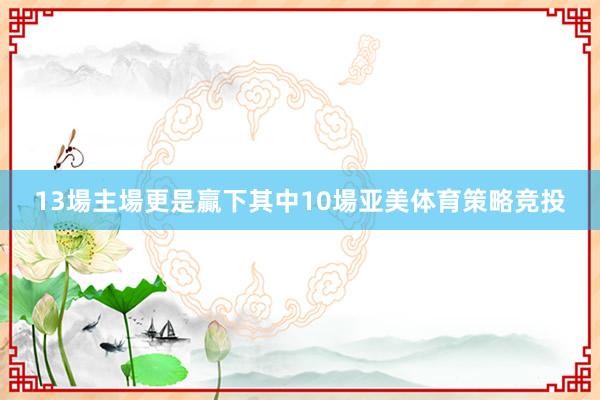 13場主場更是贏下其中10場亚美体育策略竞投