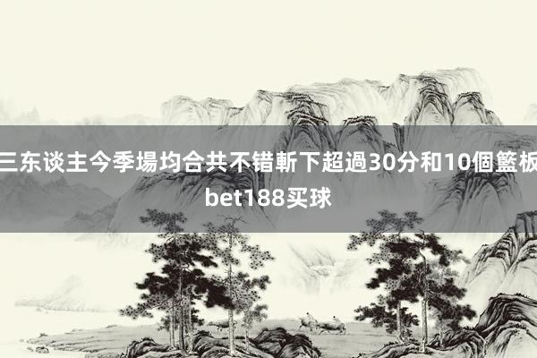 三东谈主今季場均合共不错斬下超過30分和10個籃板bet188买球