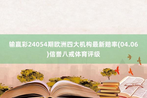 输赢彩24054期欧洲四大机构最新赔率(04.06)信誉八戒体育评级