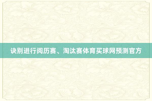 诀别进行阅历赛、淘汰赛体育买球网预测官方