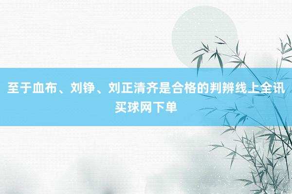 至于血布、刘铮、刘正清齐是合格的判辨线上全讯买球网下单