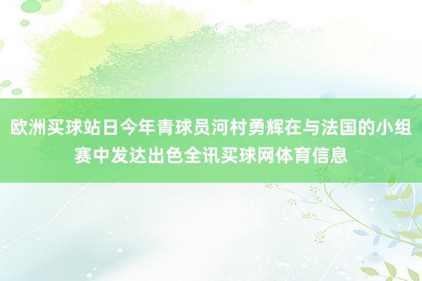 欧洲买球站日今年青球员河村勇辉在与法国的小组赛中发达出色全讯买球网体育信息