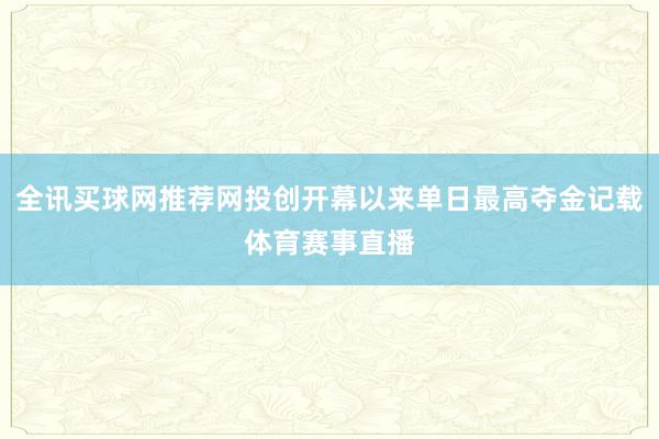 全讯买球网推荐网投创开幕以来单日最高夺金记载体育赛事直播