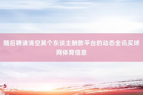 随后聘请清空其个东谈主酬酢平台的动态全讯买球网体育信息