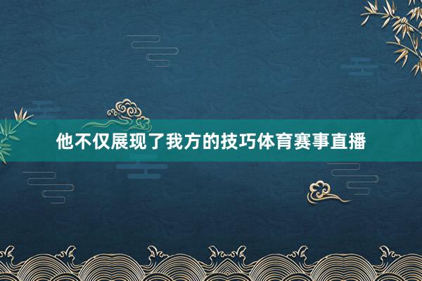 他不仅展现了我方的技巧体育赛事直播