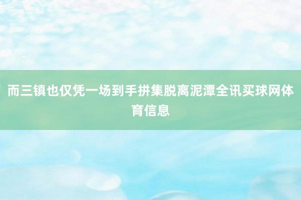 而三镇也仅凭一场到手拼集脱离泥潭全讯买球网体育信息