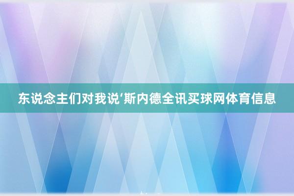 东说念主们对我说‘斯内德全讯买球网体育信息