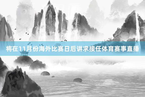 将在11月份海外比赛日后讲求接任体育赛事直播