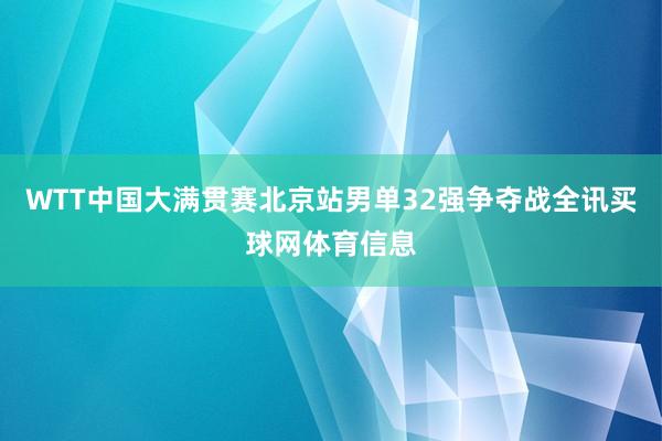 WTT中国大满贯赛北京站男单32强争夺战全讯买球网体育信息