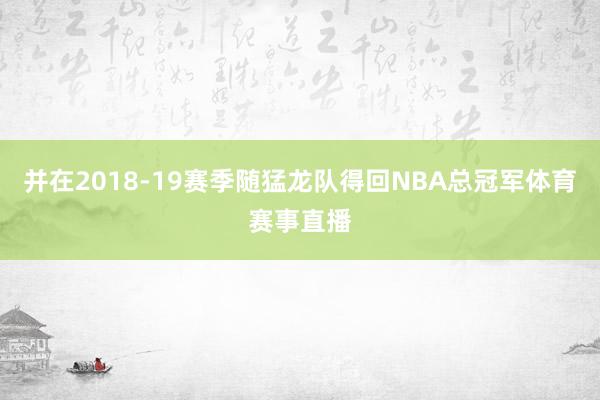 并在2018-19赛季随猛龙队得回NBA总冠军体育赛事直播