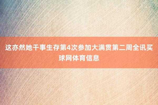 这亦然她干事生存第4次参加大满贯第二周全讯买球网体育信息