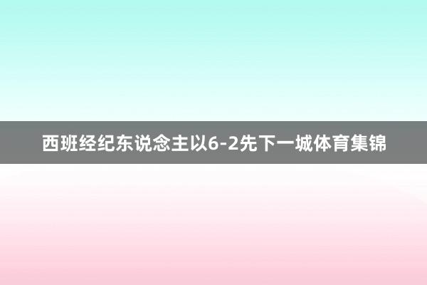 西班经纪东说念主以6-2先下一城体育集锦