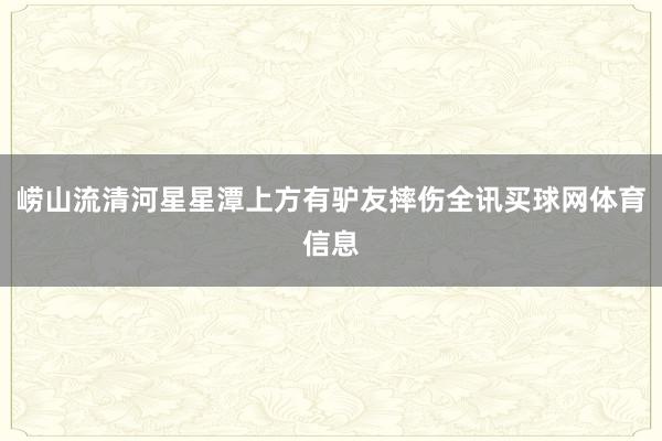 崂山流清河星星潭上方有驴友摔伤全讯买球网体育信息