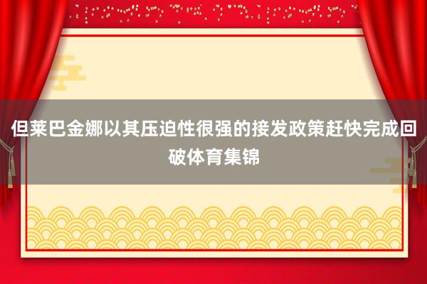 但莱巴金娜以其压迫性很强的接发政策赶快完成回破体育集锦