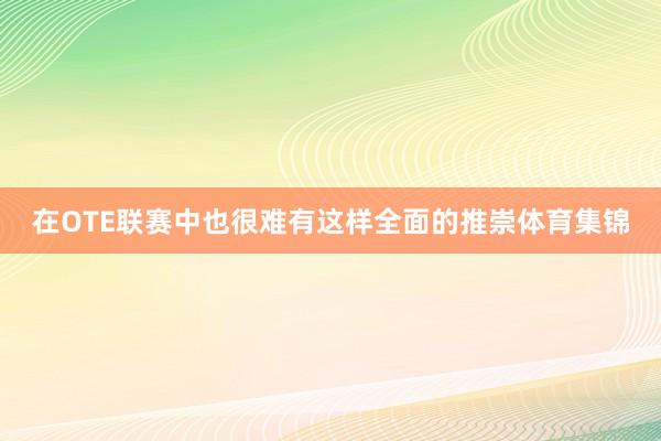 在OTE联赛中也很难有这样全面的推崇体育集锦