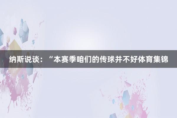 纳斯说谈：“本赛季咱们的传球并不好体育集锦