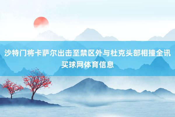 沙特门将卡萨尔出击至禁区外与杜克头部相撞全讯买球网体育信息