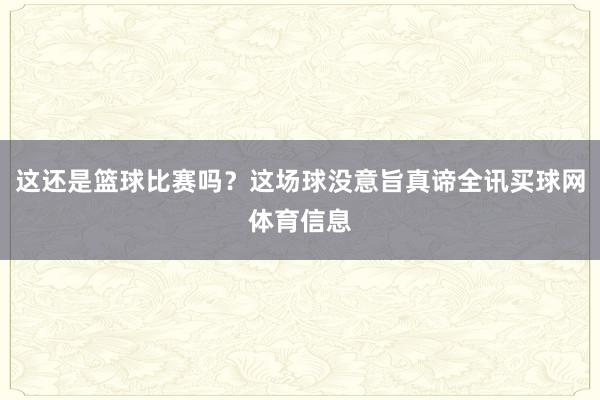 这还是篮球比赛吗？这场球没意旨真谛全讯买球网体育信息