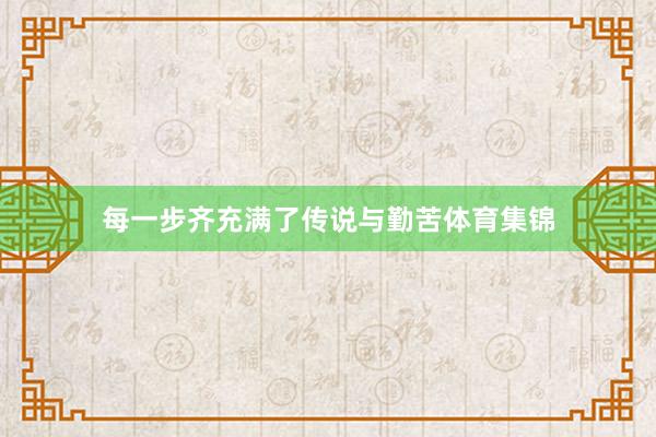 每一步齐充满了传说与勤苦体育集锦