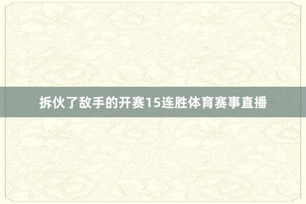 拆伙了敌手的开赛15连胜体育赛事直播