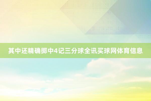 其中还精确掷中4记三分球全讯买球网体育信息