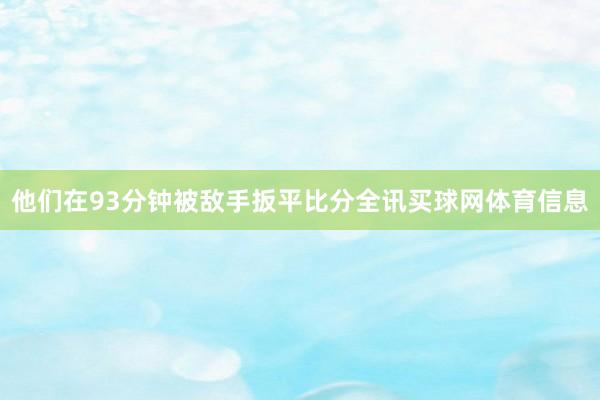 他们在93分钟被敌手扳平比分全讯买球网体育信息