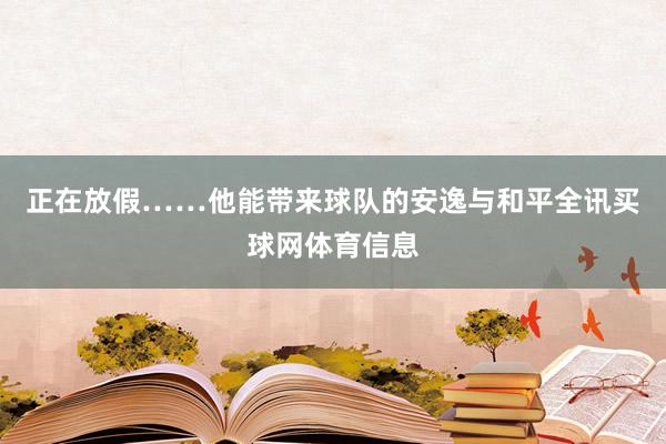 正在放假……他能带来球队的安逸与和平全讯买球网体育信息