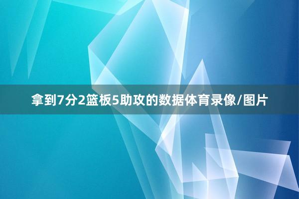 拿到7分2篮板5助攻的数据体育录像/图片