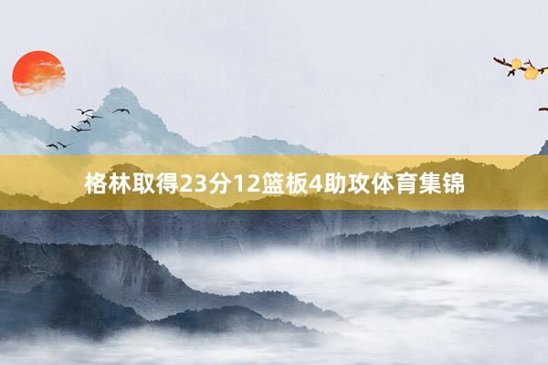 格林取得23分12篮板4助攻体育集锦