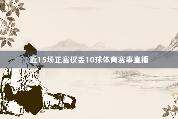 近15场正赛仅丢10球体育赛事直播