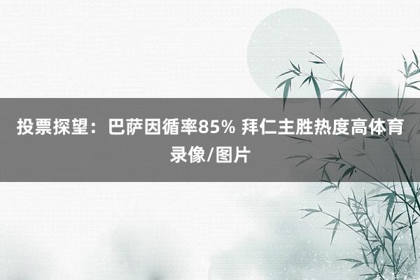 投票探望：巴萨因循率85% 拜仁主胜热度高体育录像/图片