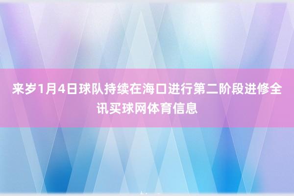 来岁1月4日球队持续在海口进行第二阶段进修全讯买球网体育信息