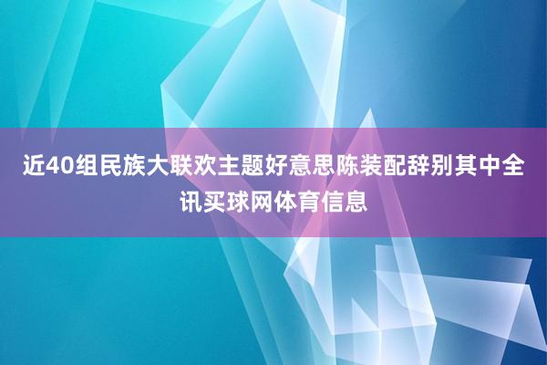 近40组民族大联欢主题好意思陈装配辞别其中全讯买球网体育信息