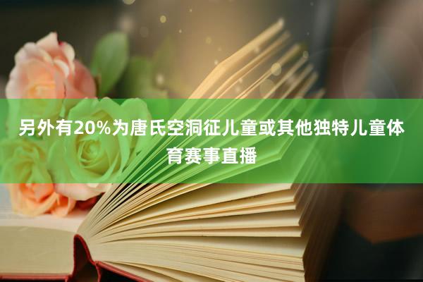 另外有20%为唐氏空洞征儿童或其他独特儿童体育赛事直播