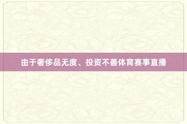 由于奢侈品无度、投资不善体育赛事直播