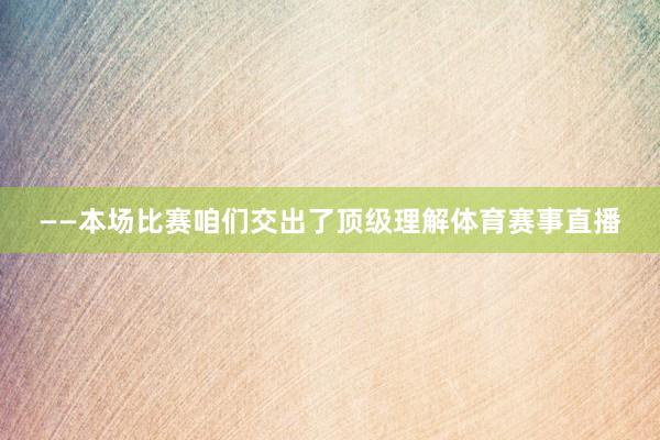 ——本场比赛咱们交出了顶级理解体育赛事直播