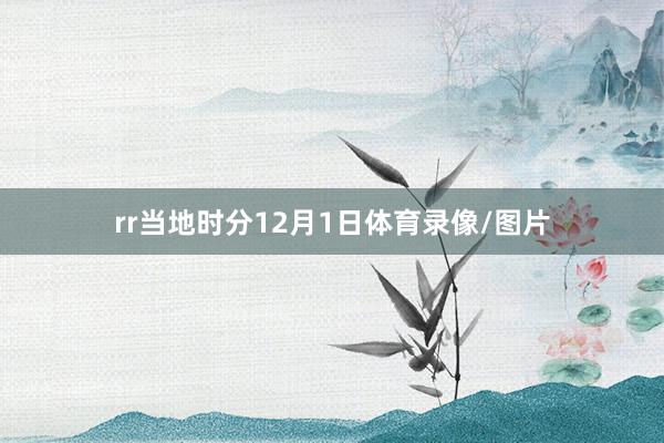 rr当地时分12月1日体育录像/图片