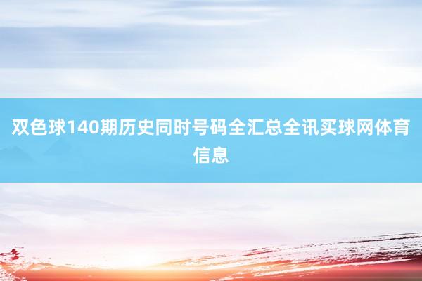 双色球140期历史同时号码全汇总全讯买球网体育信息