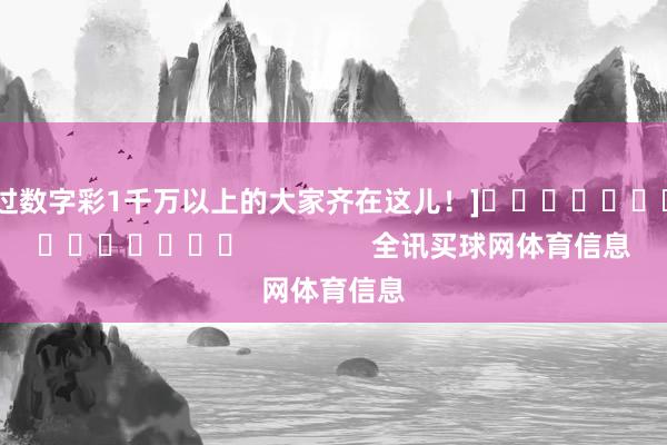 中过数字彩1千万以上的大家齐在这儿！]															                全讯买球网体育信息