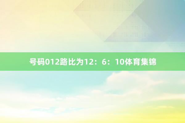 号码012路比为12：6：10体育集锦