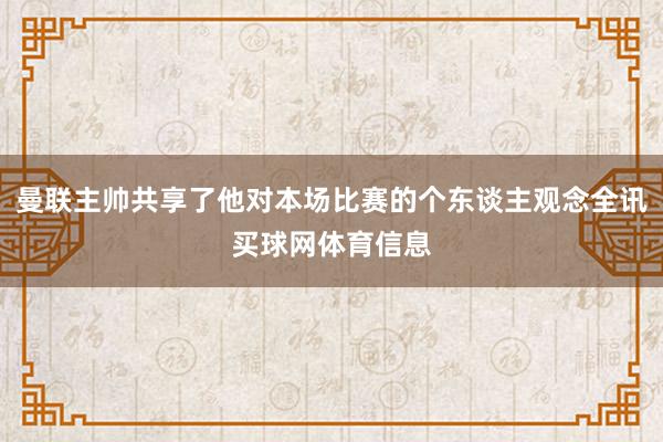 曼联主帅共享了他对本场比赛的个东谈主观念全讯买球网体育信息