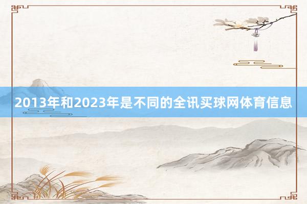 2013年和2023年是不同的全讯买球网体育信息