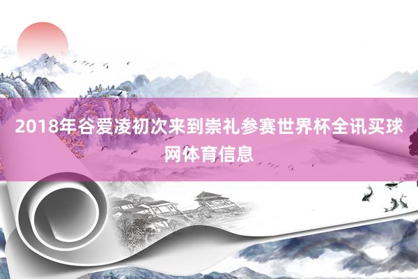 2018年谷爱凌初次来到崇礼参赛世界杯全讯买球网体育信息