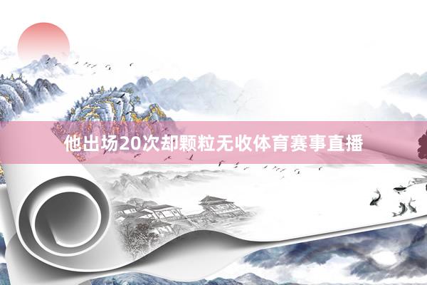 他出场20次却颗粒无收体育赛事直播