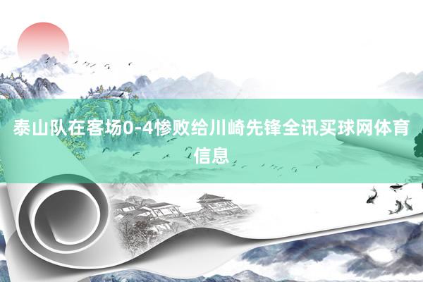 泰山队在客场0-4惨败给川崎先锋全讯买球网体育信息