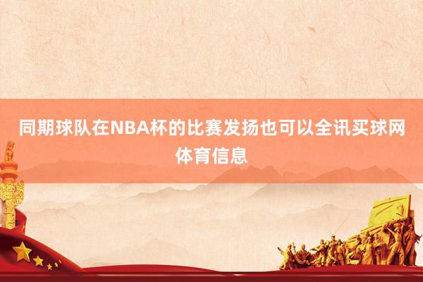 同期球队在NBA杯的比赛发扬也可以全讯买球网体育信息