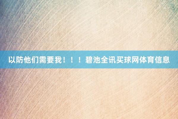 以防他们需要我！！！碧池全讯买球网体育信息