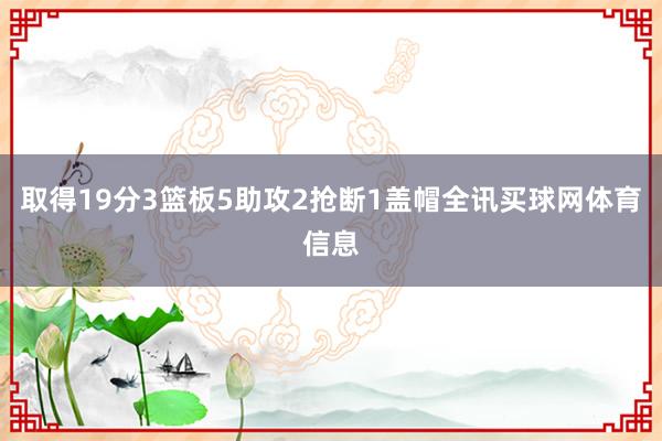 取得19分3篮板5助攻2抢断1盖帽全讯买球网体育信息