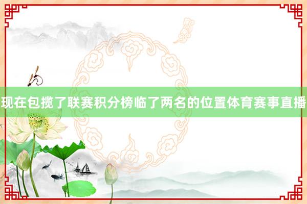 现在包揽了联赛积分榜临了两名的位置体育赛事直播